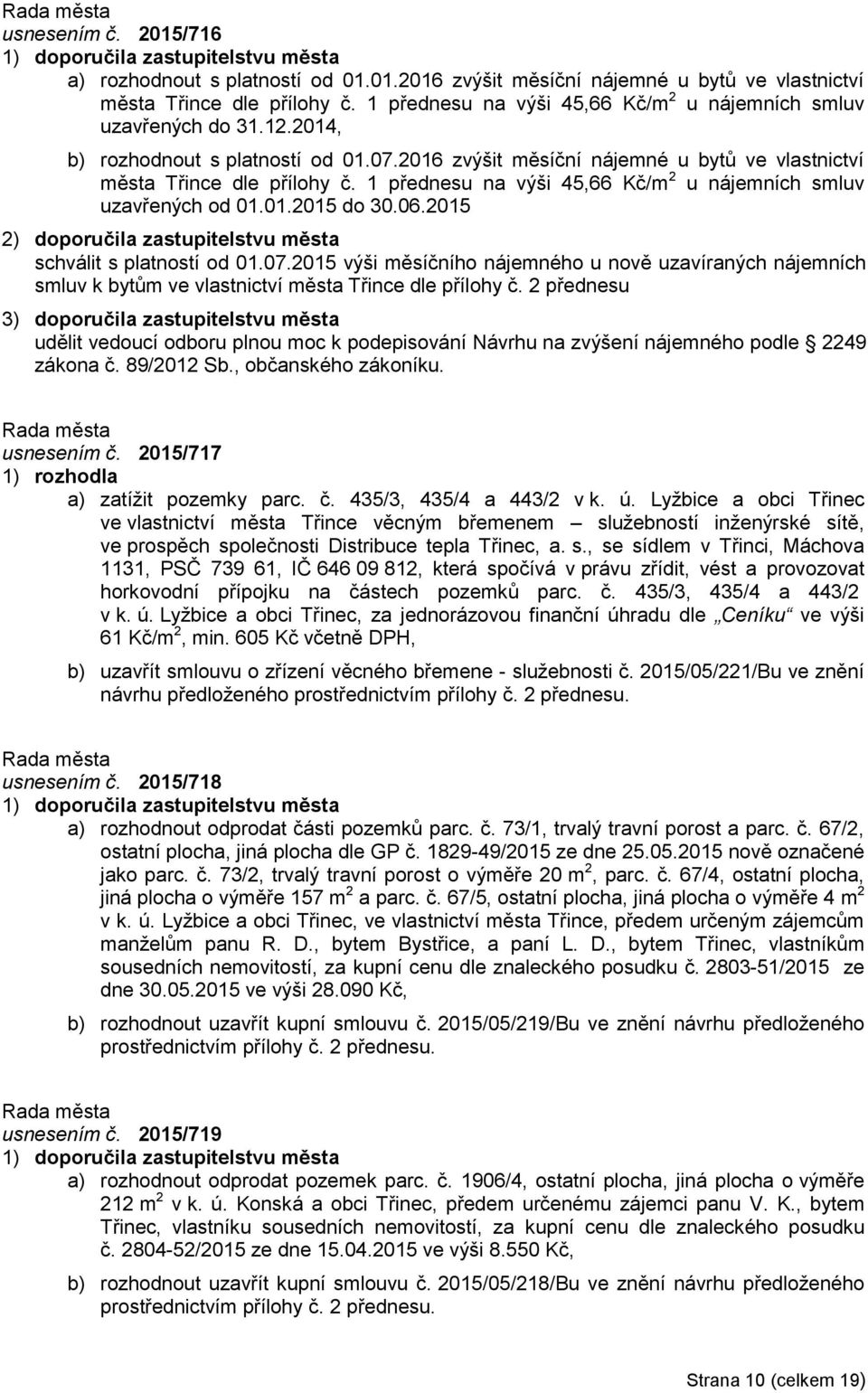 1 přednesu na výši 45,66 Kč/m 2 u nájemních smluv uzavřených od 01.01.2015 do 30.06.2015 2) doporučila zastupitelstvu města schválit s platností od 01.07.