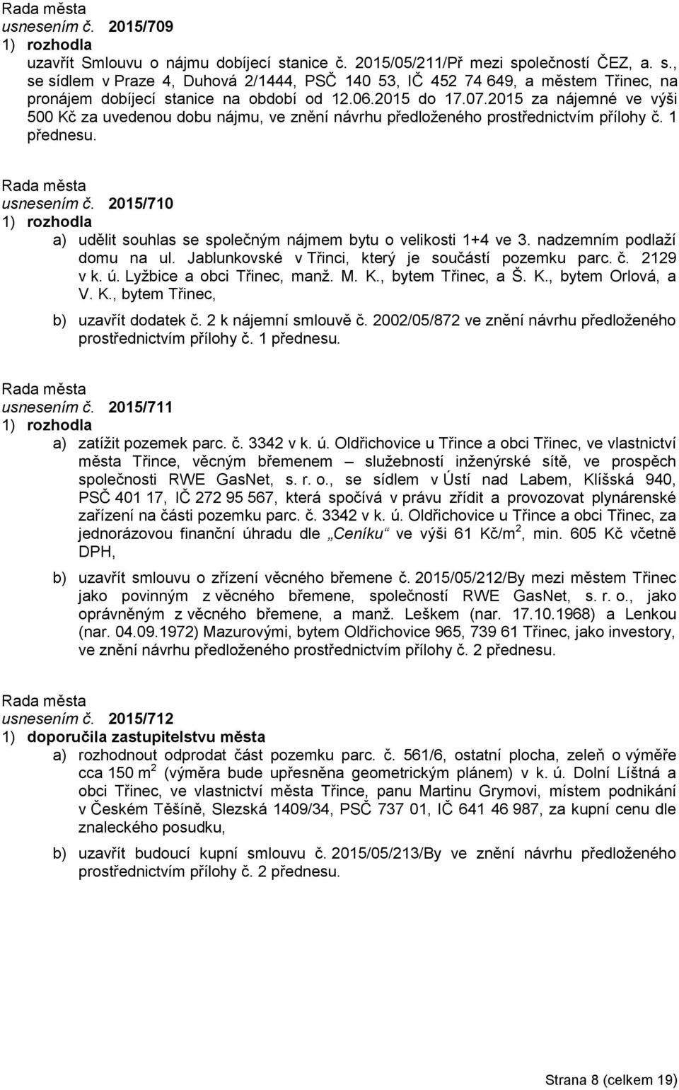 2015/710 a) udělit souhlas se společným nájmem bytu o velikosti 1+4 ve 3. nadzemním podlaží domu na ul. Jablunkovské v Třinci, který je součástí pozemku parc. č. 2129 v k. ú.