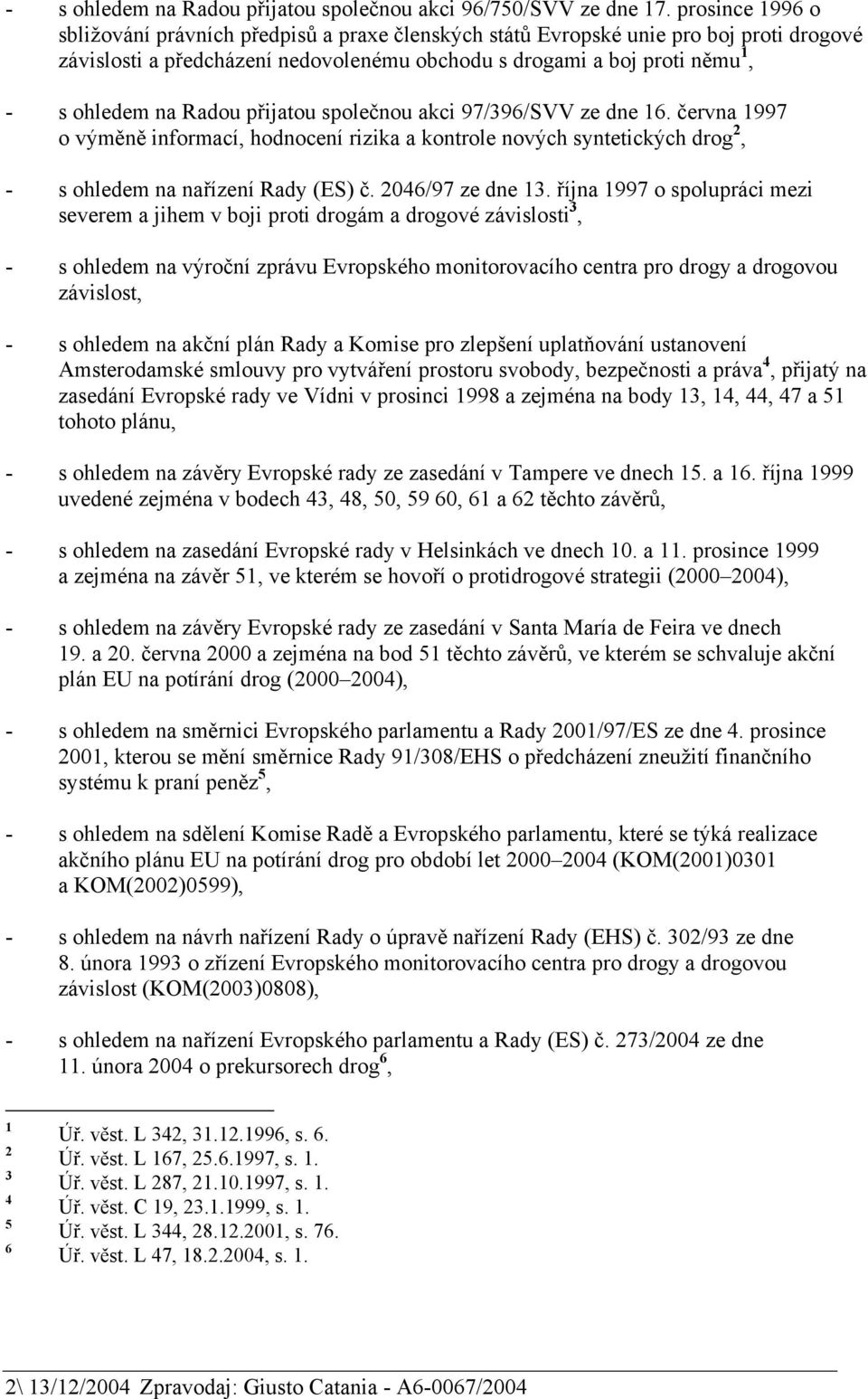 Radou přijatou společnou akci 97/396/SVV ze dne 16. června 1997 o výměně informací, hodnocení rizika a kontrole nových syntetických drog 2, - s ohledem na nařízení Rady (ES) č. 2046/97 ze dne 13.