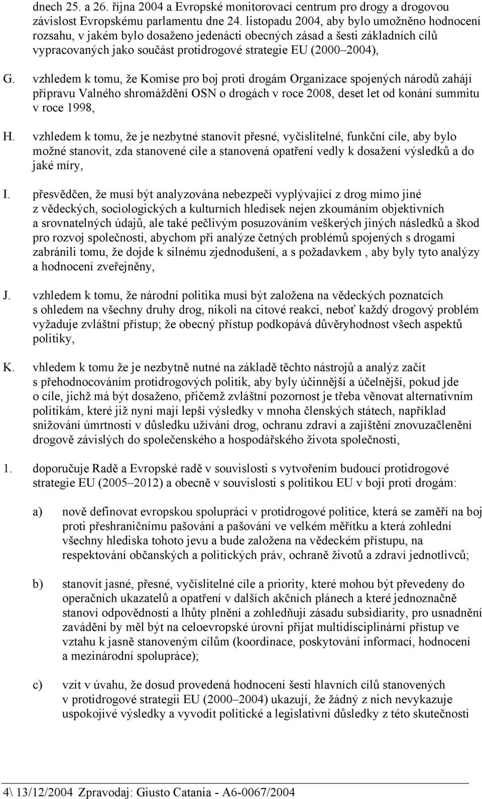 vzhledem k tomu, že Komise pro boj proti drogám Organizace spojených národů zahájí přípravu Valného shromáždění OSN o drogách v roce 2008, deset let od konání summitu v roce 1998, H.