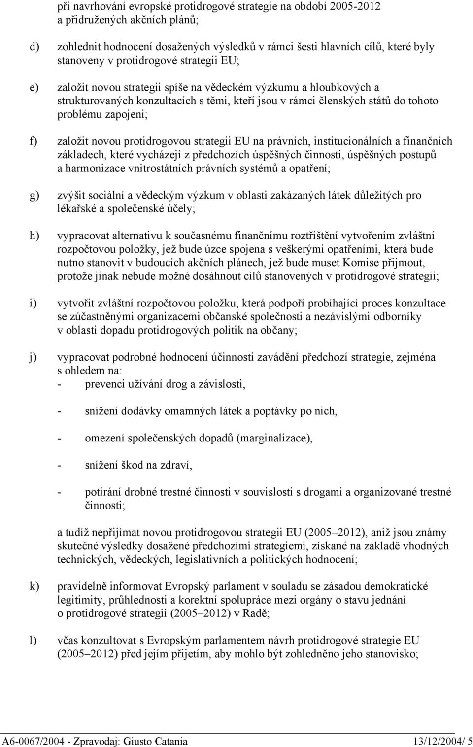 založit novou protidrogovou strategii EU na právních, institucionálních a finančních základech, které vycházejí z předchozích úspěšných činnosti, úspěšných postupů a harmonizace vnitrostátních