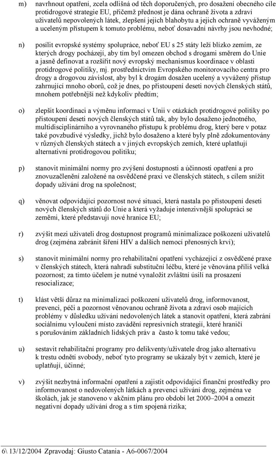 blízko zemím, ze kterých drogy pocházejí, aby tím byl omezen obchod s drogami směrem do Unie a jasně definovat a rozšířit nový evropský mechanismus koordinace v oblasti protidrogové politiky, mj.
