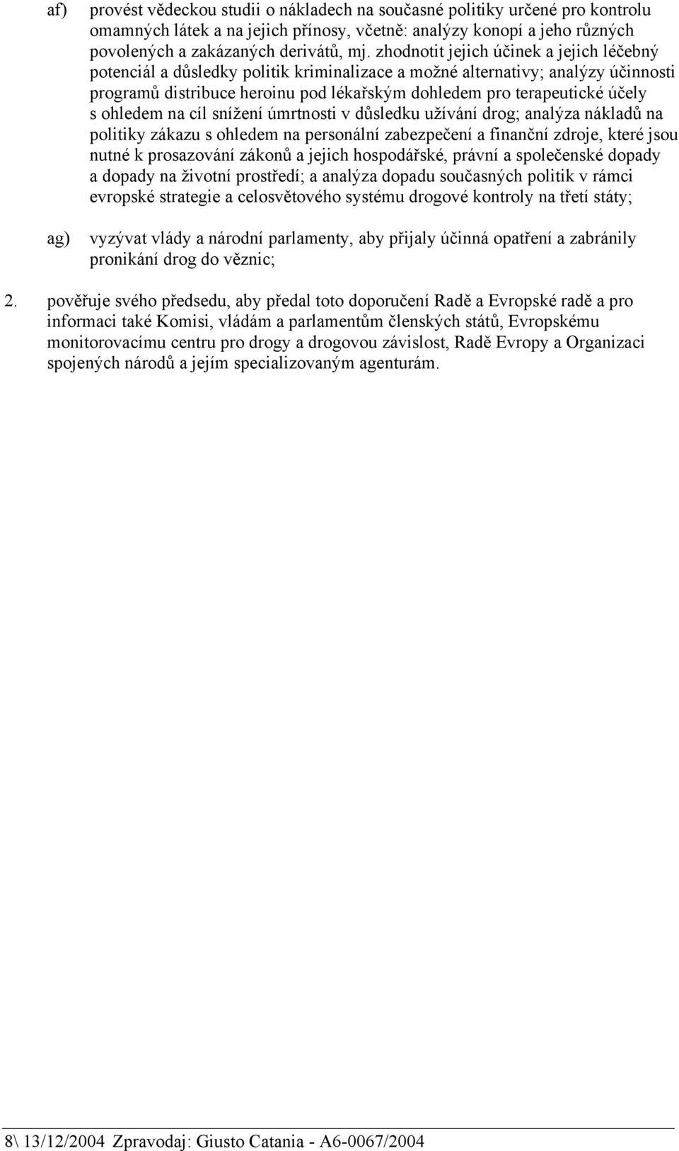 ohledem na cíl snížení úmrtnosti v důsledku užívání drog; analýza nákladů na politiky zákazu s ohledem na personální zabezpečení a finanční zdroje, které jsou nutné k prosazování zákonů a jejich