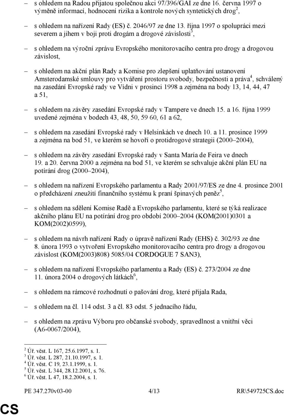 října 1997 o spolupráci mezi severem a jihem v boji proti drogám a drogové závislosti 3, s ohledem na výroční zprávu Evropského monitorovacího centra pro drogy a drogovou závislost, s ohledem na
