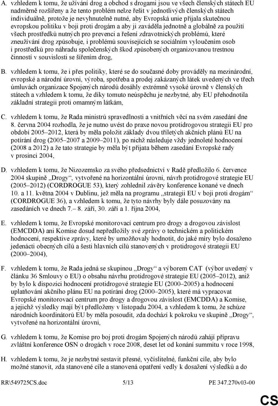 zdravotnických problémů, které zneužívání drog způsobuje, i problémů souvisejících se sociálním vyloučením osob i prostředků pro náhradu společenských škod způsobených organizovanou trestnou činností