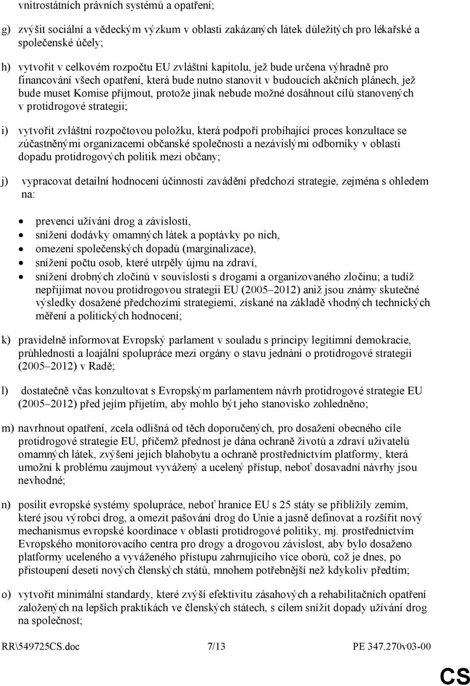 stanovených v protidrogové strategii; i) vytvořit zvláštní rozpočtovou položku, která podpoří probíhající proces konzultace se zúčastněnými organizacemi občanské společnosti a nezávislými odborníky v