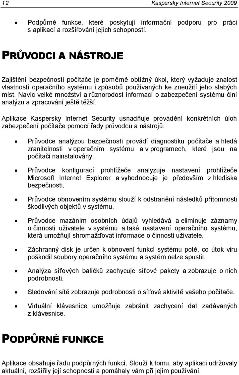 Navíc velké mnoţství a různorodost informací o zabezpečení systému činí analýzu a zpracování ještě těţší.