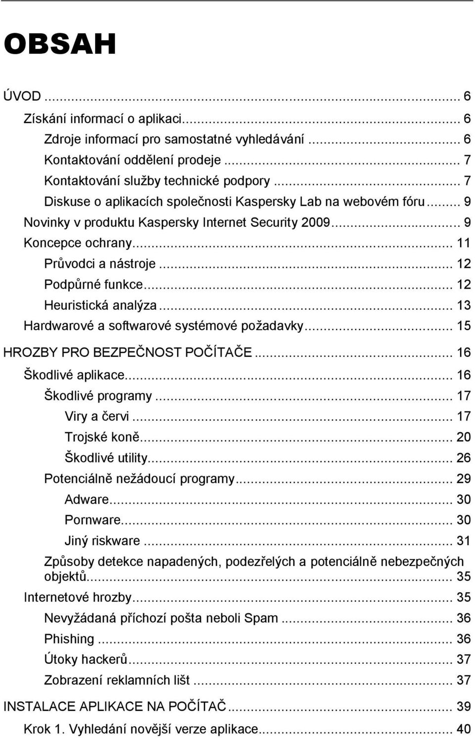 .. 12 Heuristická analýza... 13 Hardwarové a softwarové systémové poţadavky... 15 HROZBY PRO BEZPEČNOST POČÍTAČE... 16 Škodlivé aplikace... 16 Škodlivé programy... 17 Viry a červi... 17 Trojské koně.