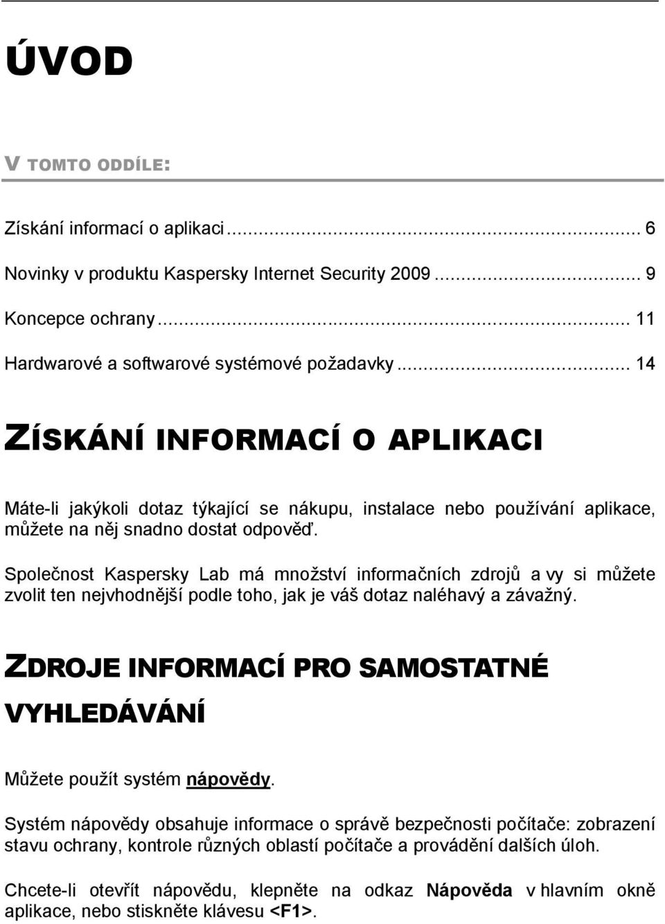 Společnost Kaspersky Lab má mnoţství informačních zdrojů a vy si můţete zvolit ten nejvhodnější podle toho, jak je váš dotaz naléhavý a závaţný.