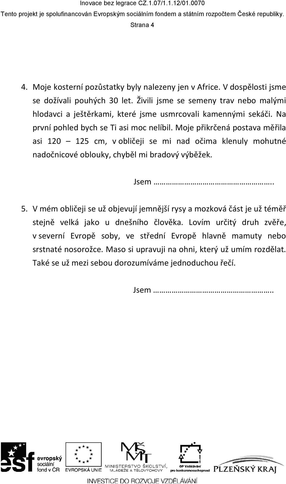 Moje přikrčená postava měřila asi 120 125 cm, v obličeji se mi nad očima klenuly mohutné nadočnicové oblouky, chyběl mi bradový výběžek. 5.