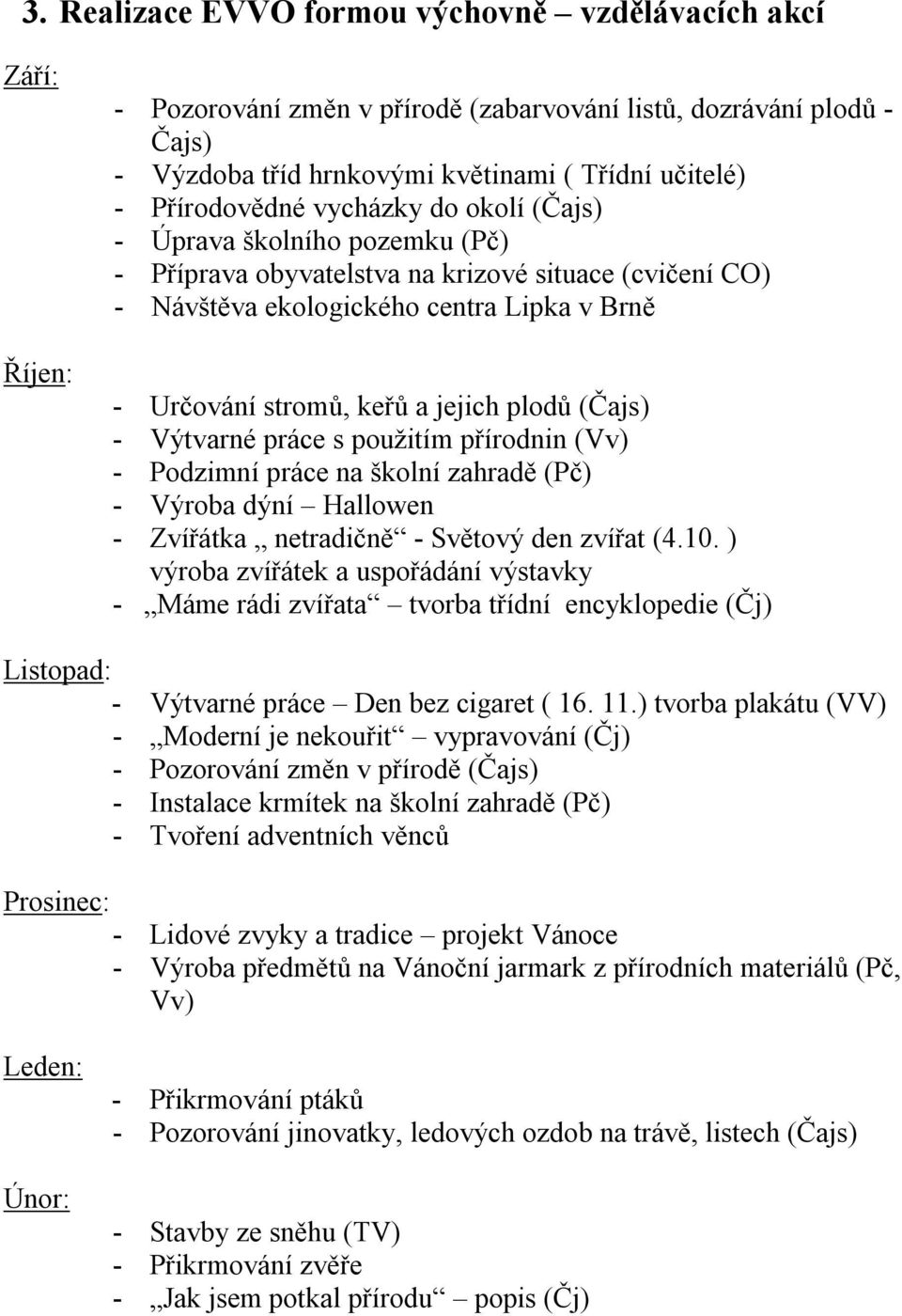 jejich plodů (Čajs) - Výtvarné práce s použitím přírodnin (Vv) - Podzimní práce na školní zahradě (Pč) - Výroba dýní Hallowen - Zvířátka netradičně - Světový den zvířat (4.10.