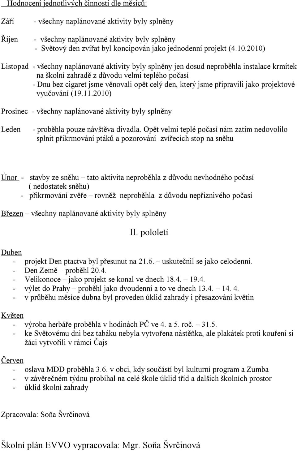 2010) Listopad - všechny naplánované aktivity byly splněny jen dosud neproběhla instalace krmítek na školní zahradě z důvodu velmi teplého počasí - Dnu bez cigaret jsme věnovali opět celý den, který