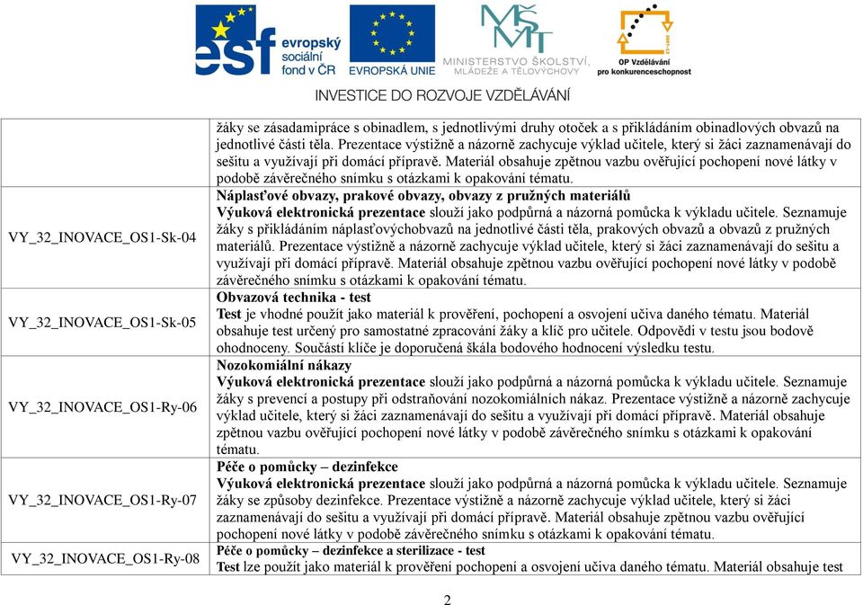 Materiál obsahuje zpětnou vazbu ověřující pochopení nové látky v podobě závěrečného snímku s otázkami k opakování Náplasťové obvazy, prakové obvazy, obvazy z pružných materiálů žáky s přikládáním