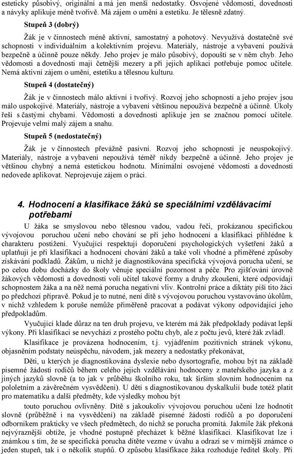 Materiály, nástroje a vybavení používá bezpečně a účinně pouze někdy. Jeho projev je málo působivý, dopouští se v něm chyb.