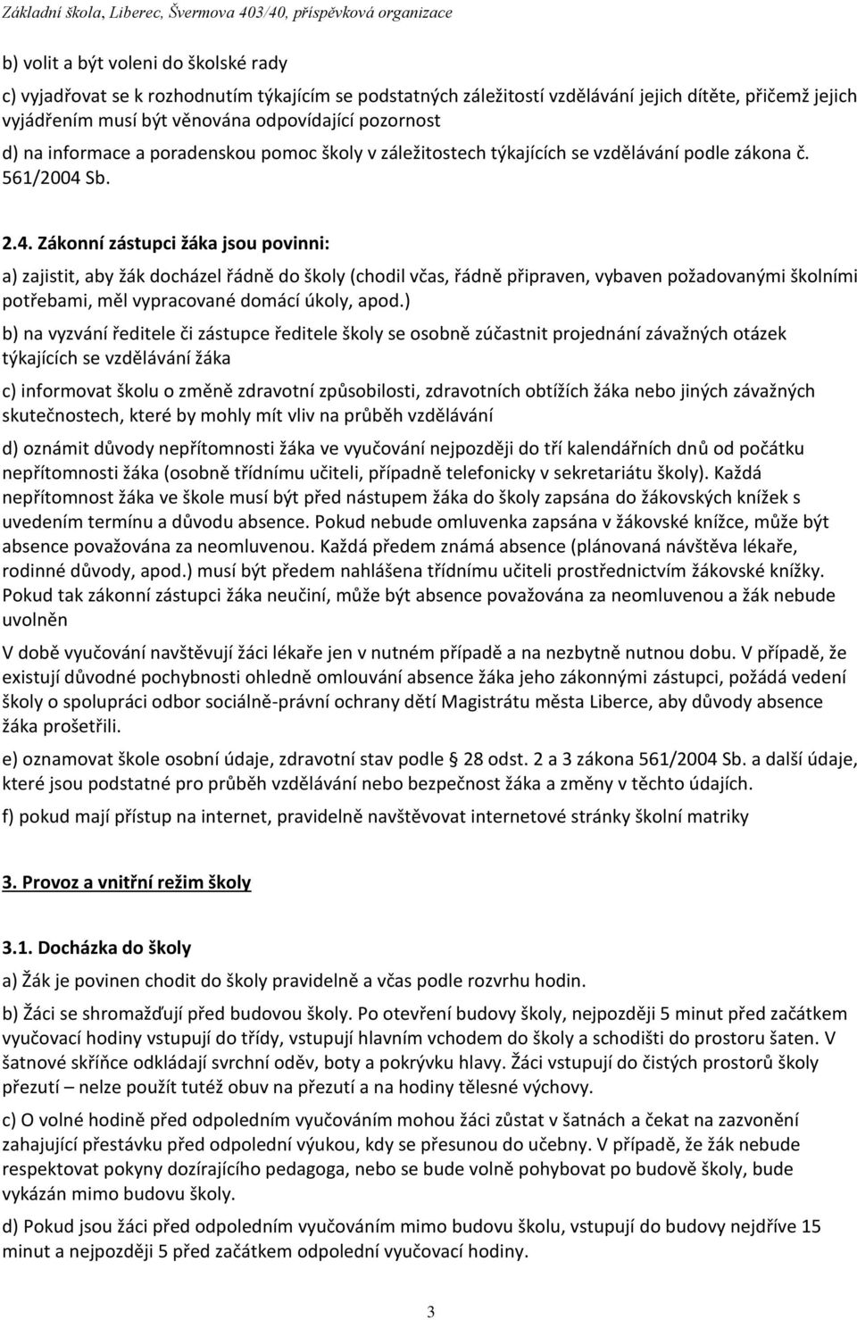 Sb. 2.4. Zákonní zástupci žáka jsou povinni: a) zajistit, aby žák docházel řádně do školy (chodil včas, řádně připraven, vybaven požadovanými školními potřebami, měl vypracované domácí úkoly, apod.
