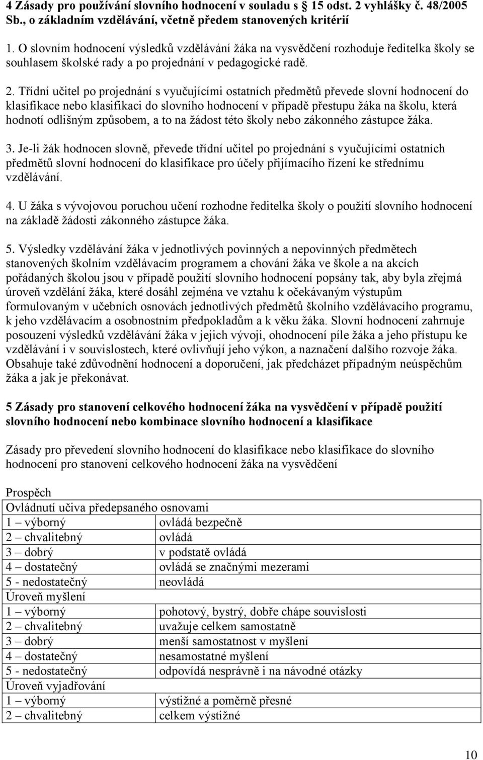 Třídní učitel po projednání s vyučujícími ostatních předmětů převede slovní hodnocení do klasifikace nebo klasifikaci do slovního hodnocení v případě přestupu žáka na školu, která hodnotí odlišným