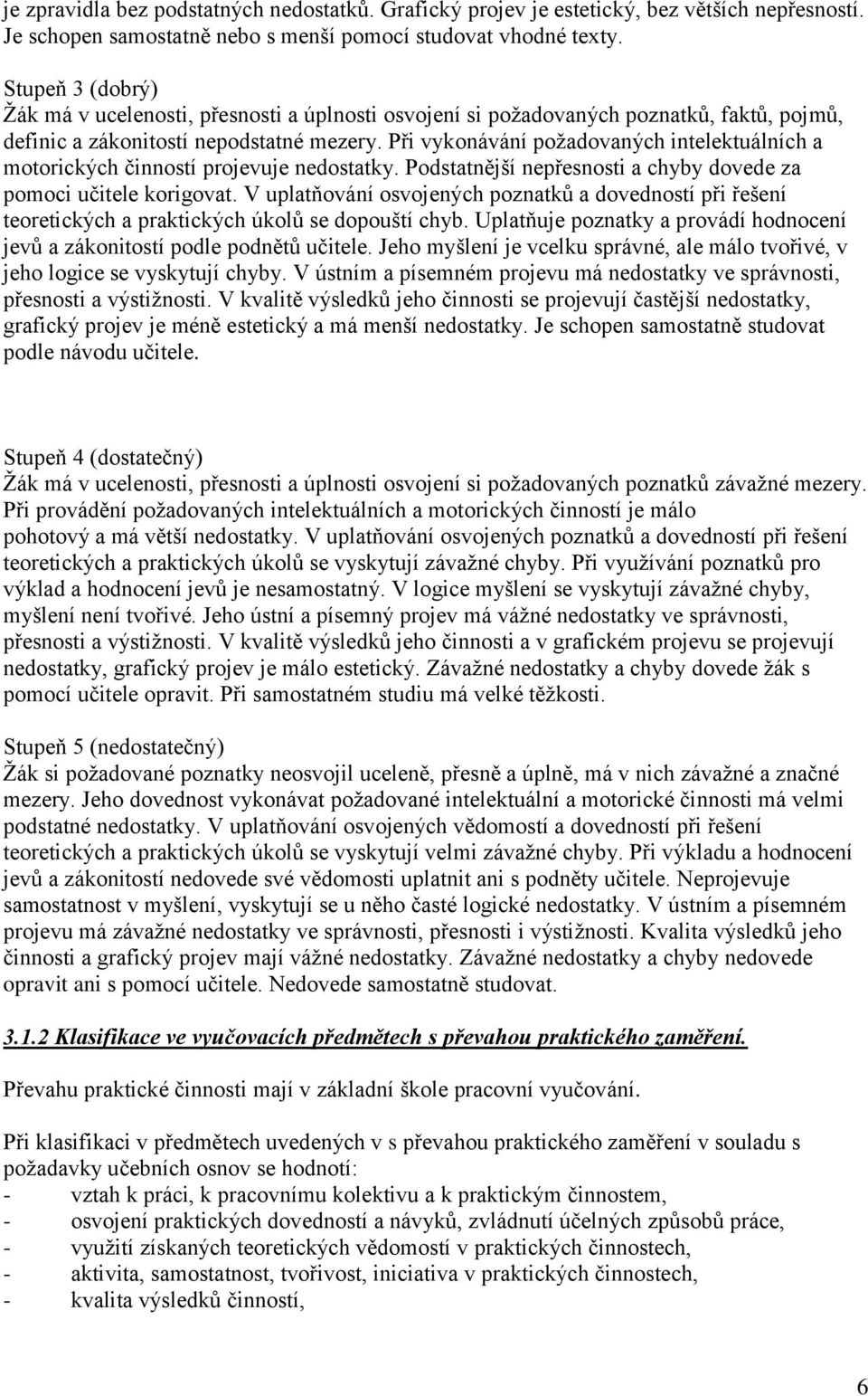 Při vykonávání požadovaných intelektuálních a motorických činností projevuje nedostatky. Podstatnější nepřesnosti a chyby dovede za pomoci učitele korigovat.