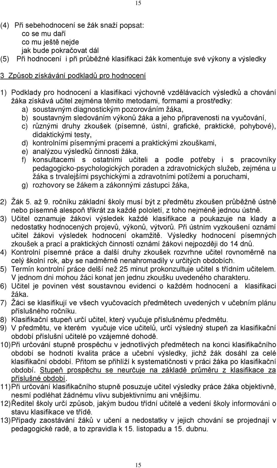 diagnostickým pozorováním žáka, b) soustavným sledováním výkonů žáka a jeho připravenosti na vyučování, c) různými druhy zkoušek (písemné, ústní, grafické, praktické, pohybové), didaktickými testy,