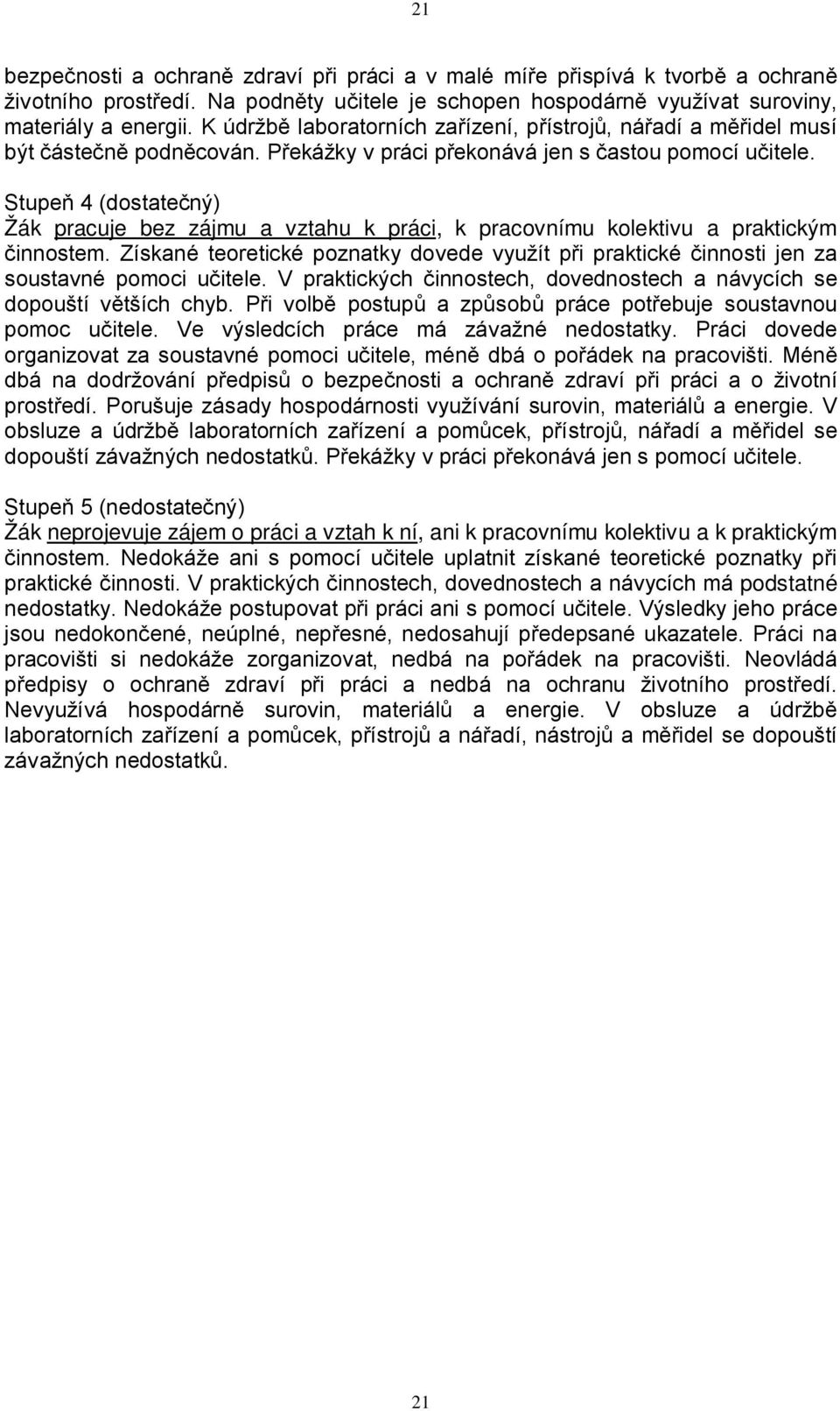 Stupeň 4 (dostatečný) Žák pracuje bez zájmu a vztahu k práci, k pracovnímu kolektivu a praktickým činnostem.