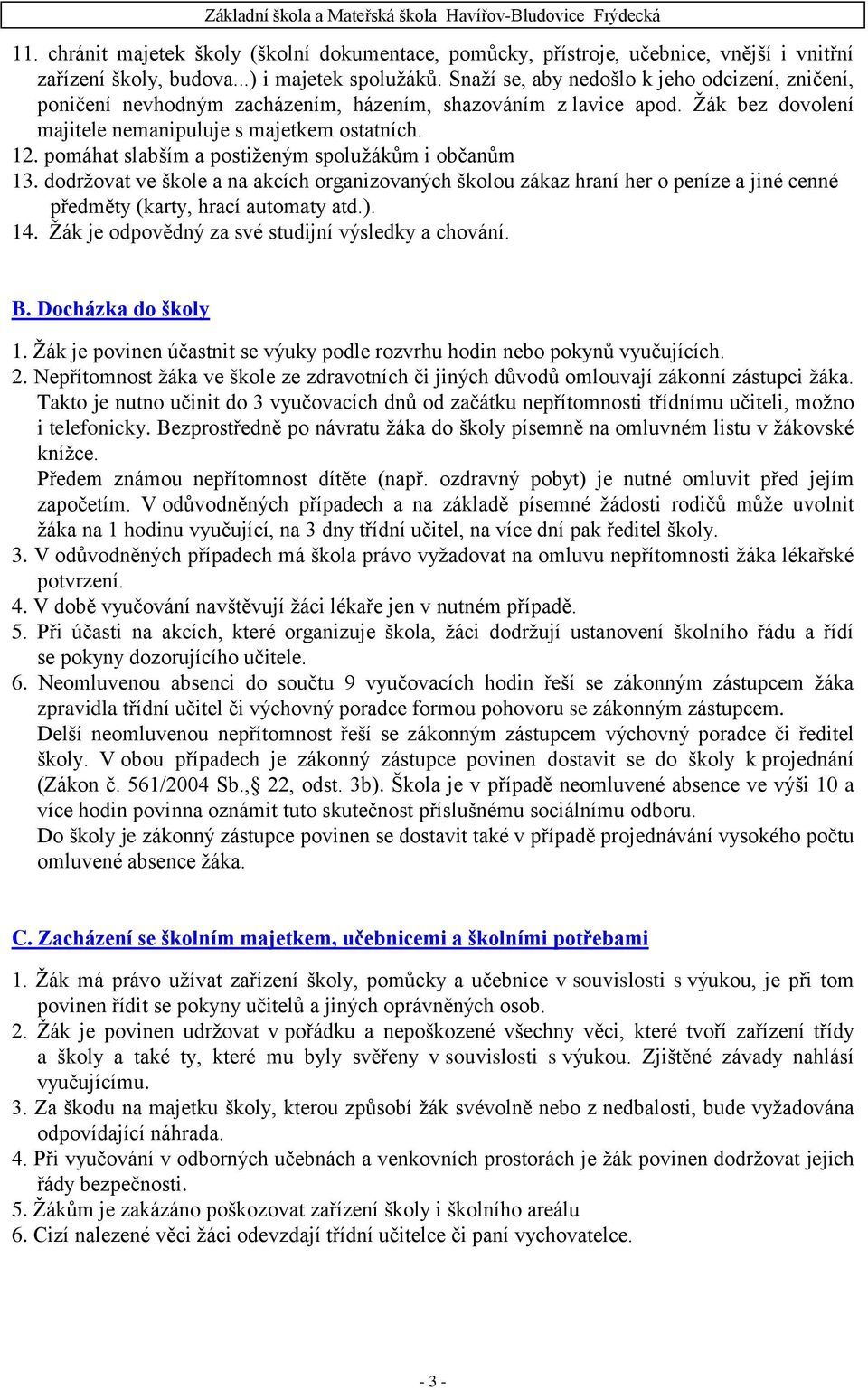 pomáhat slabším a postiţeným spoluţákům i občanům 13. dodrţovat ve škole a na akcích organizovaných školou zákaz hraní her o peníze a jiné cenné předměty (karty, hrací automaty atd.). 14.