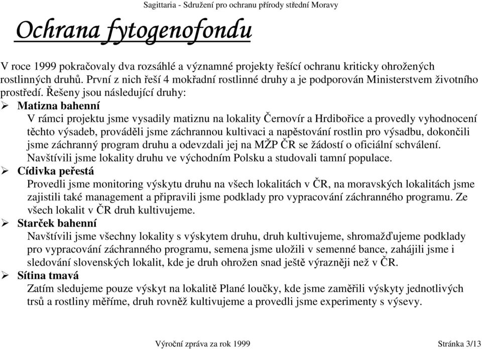 Řešeny jsou následující druhy: Matizna bahenní V rámci projektu jsme vysadily matiznu na lokality Černovír a Hrdibořice a provedly vyhodnocení těchto výsadeb, prováděli jsme záchrannou kultivaci a