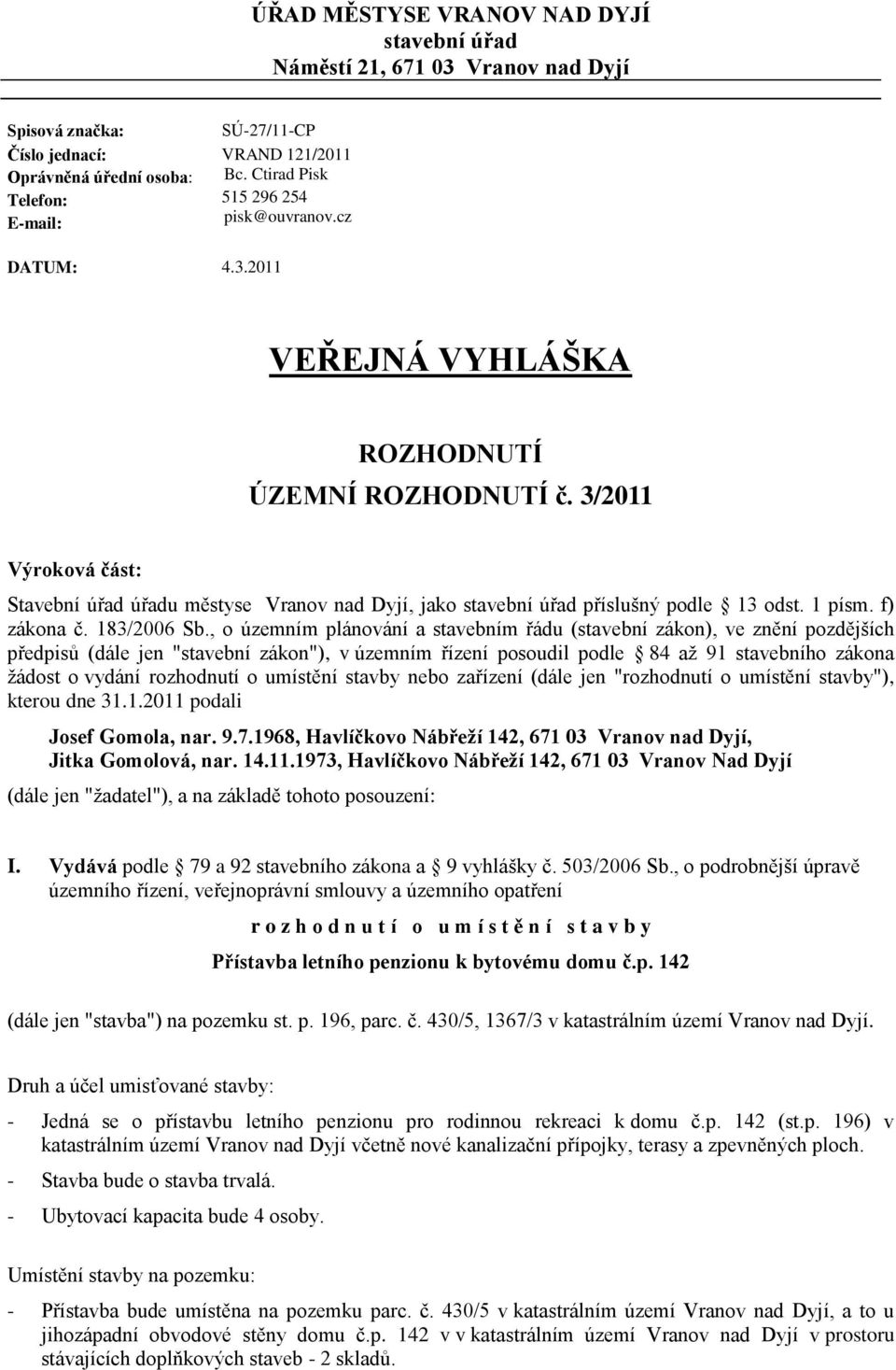 3/2011 Výroková část: Stavební úřad úřadu městyse Vranov nad Dyjí, jako stavební úřad příslušný podle 13 odst. 1 písm. f) zákona č. 183/2006 Sb.