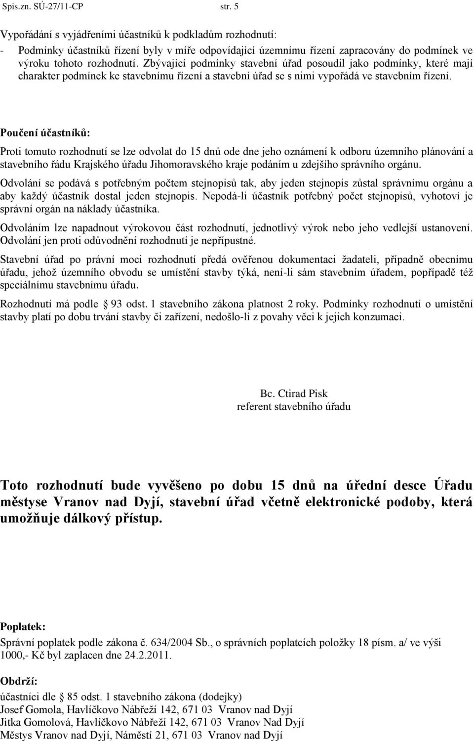 Zbývající podmínky stavební úřad posoudil jako podmínky, které mají charakter podmínek ke stavebnímu řízení a stavební úřad se s nimi vypořádá ve stavebním řízení.