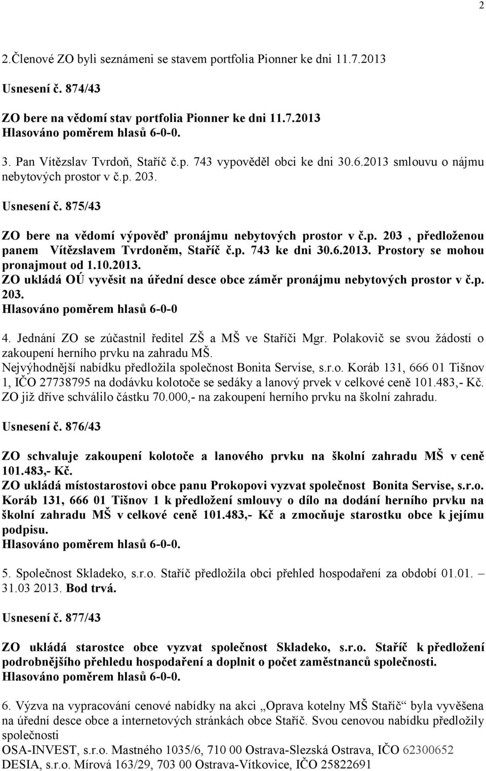 6.2013. Prostory se mohou pronajmout od 1.10.2013. ZO ukládá OÚ vyvěsit na úřední desce obce záměr pronájmu nebytových prostor v č.p. 203. Hlasováno poměrem hlasů 6-0-0 4.