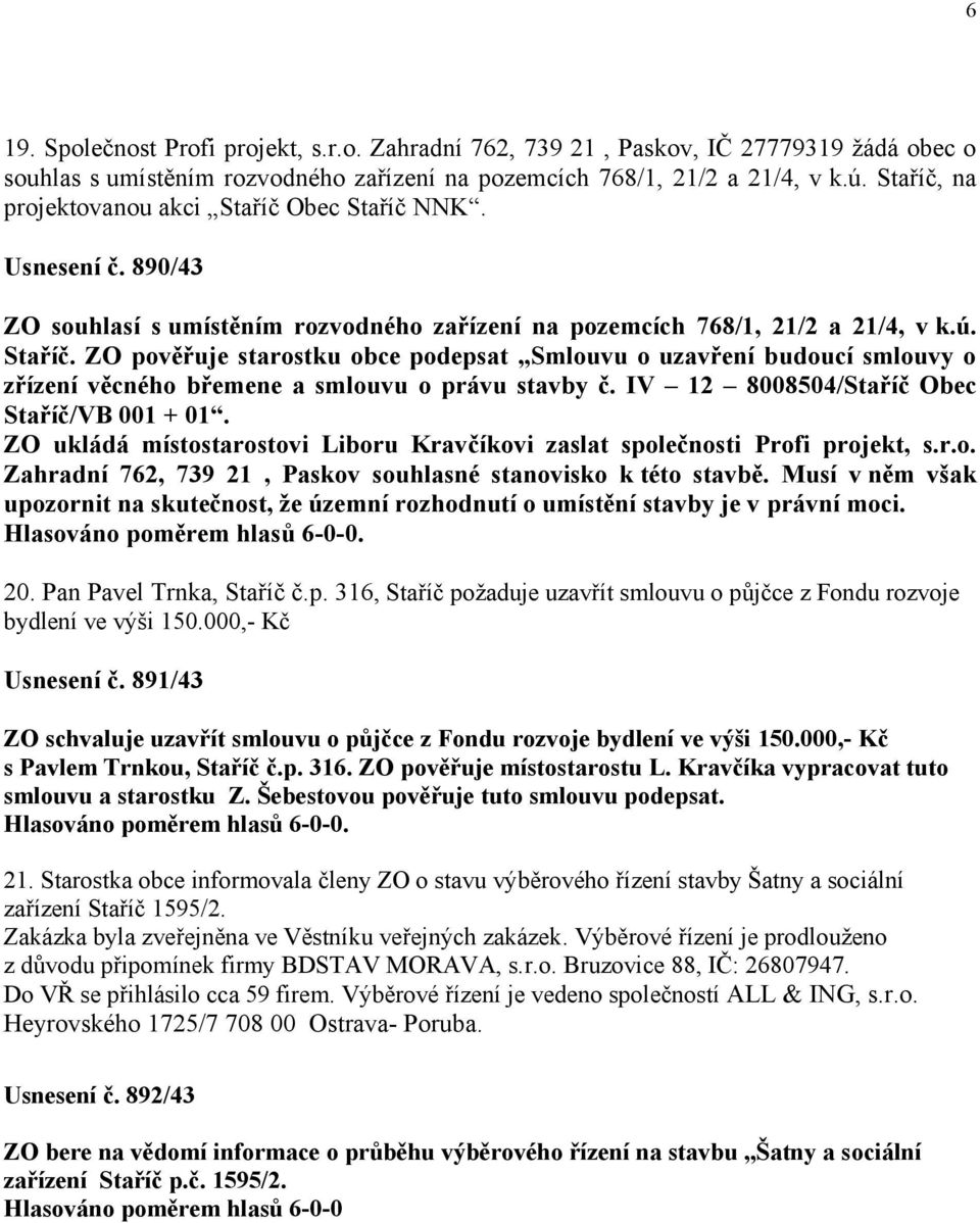 IV 12 8008504/Staříč Obec Staříč/VB 001 + 01. ZO ukládá místostarostovi Liboru Kravčíkovi zaslat společnosti Profi projekt, s.r.o. Zahradní 762, 739 21, Paskov souhlasné stanovisko k této stavbě.