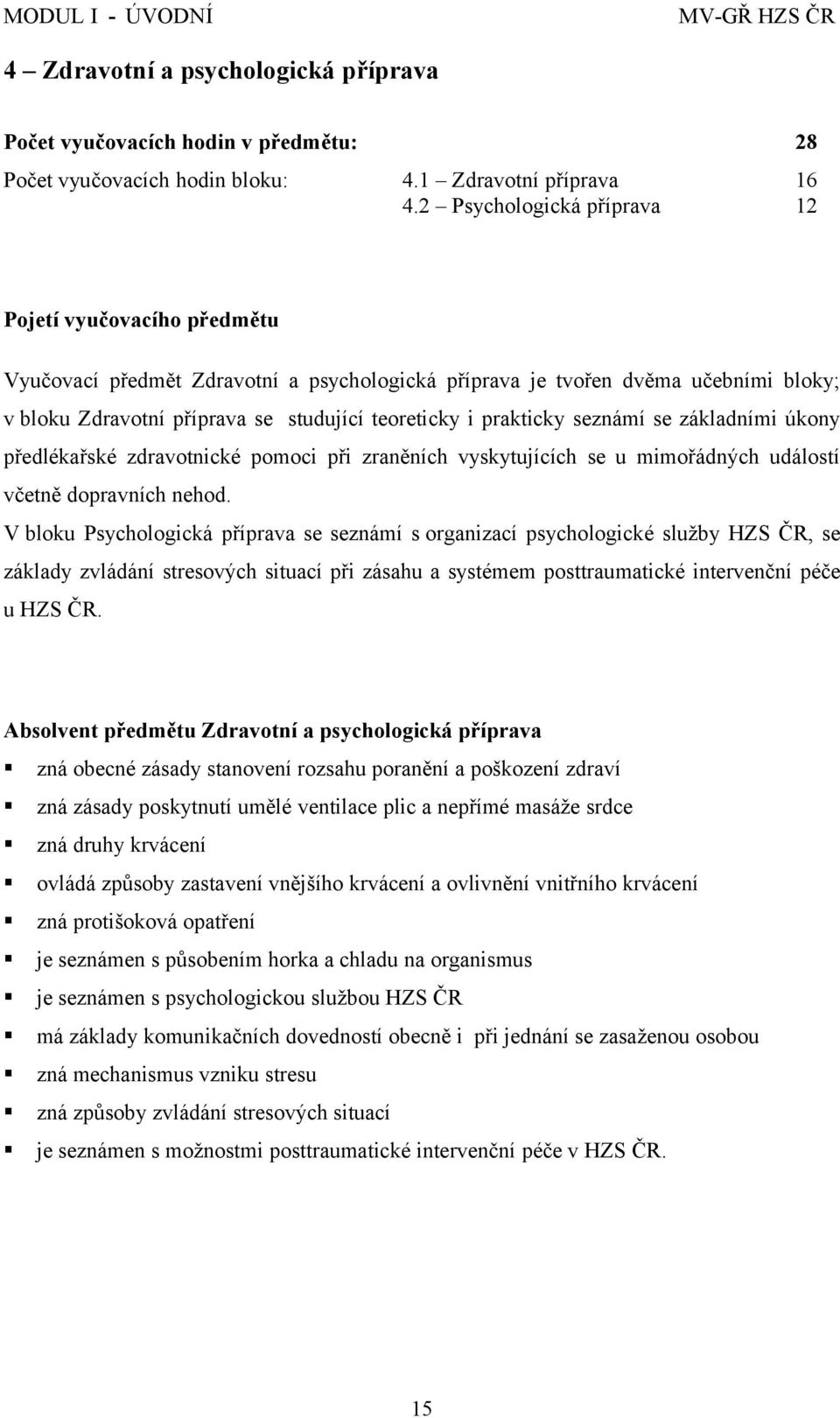 prakticky seznámí se základními úkony předlékařské zdravotnické pomoci při zraněních vyskytujících se u mimořádných událostí včetně dopravních nehod.