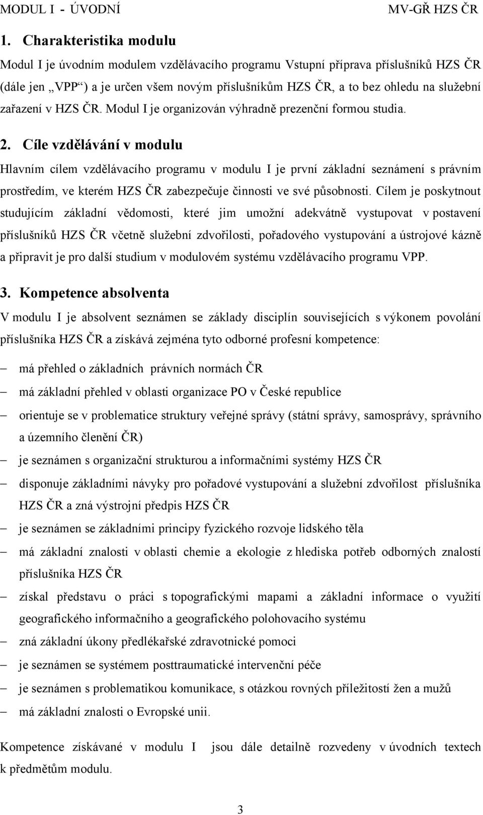 Cíle vzdělávání v modulu Hlavním cílem vzdělávacího programu v modulu I je první základní seznámení s právním prostředím, ve kterém HZS ČR zabezpečuje činnosti ve své působnosti.