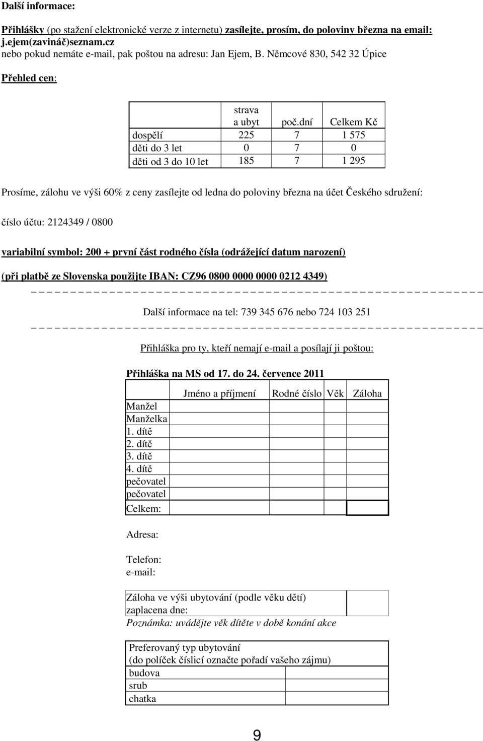 dní Celkem Kč dospělí 225 7 1 575 děti do 3 let 0 7 0 děti od 3 do 10 let 185 7 1 295 Prosíme, zálohu ve výši 60% z ceny zasílejte od ledna do poloviny března na účet Českého sdružení: číslo účtu: