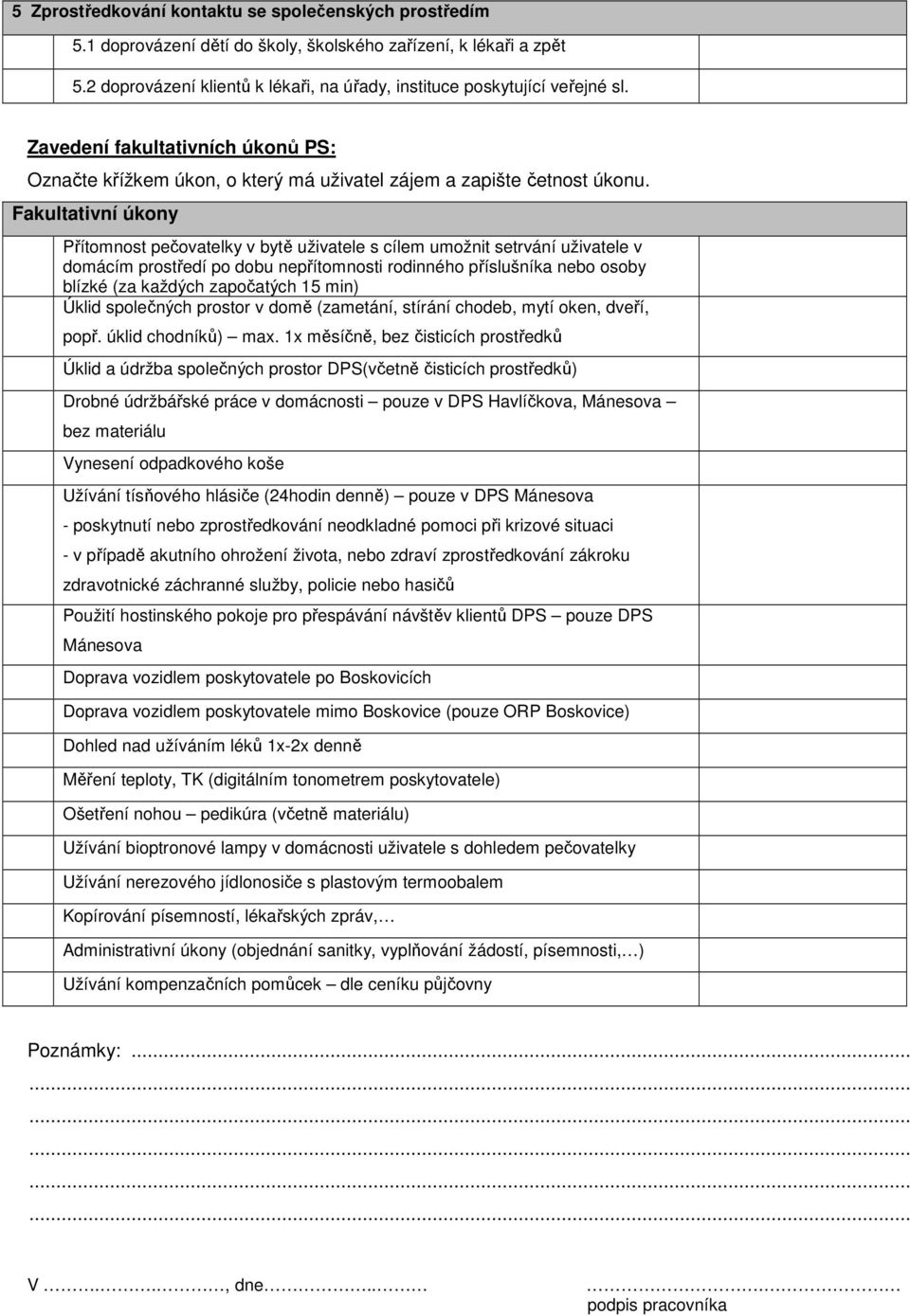 Fakultativní úkony Přítomnost pečovatelky v bytě uživatele s cílem umožnit setrvání uživatele v domácím prostředí po dobu nepřítomnosti rodinného příslušníka nebo osoby blízké (za každých započatých