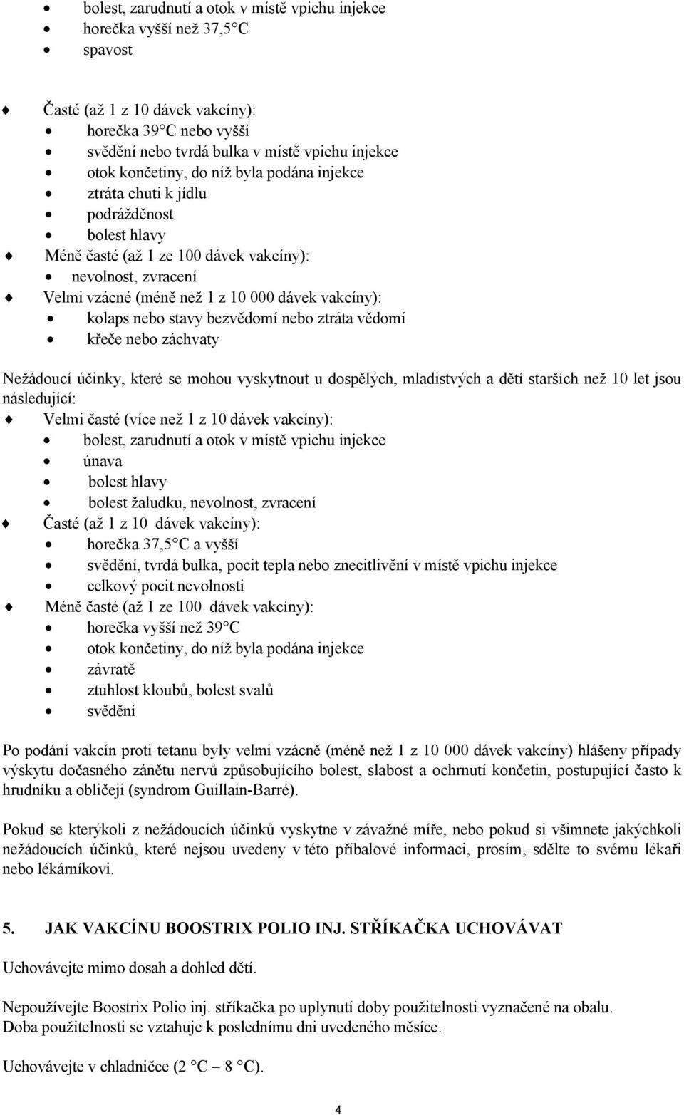 kolaps nebo stavy bezvědomí nebo ztráta vědomí křeče nebo záchvaty Nežádoucí účinky, které se mohou vyskytnout u dospělých, mladistvých a dětí starších než 10 let jsou následující: Velmi časté (více