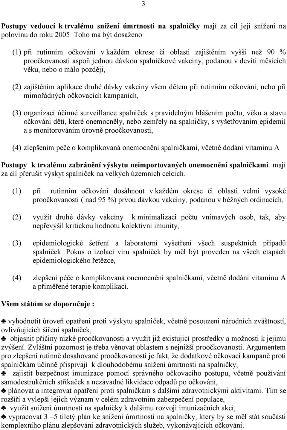 málo později, (2) zajištěním aplikace druhé dávky vakcíny všem dětem při rutinním očkování, nebo při mimořádných očkovacích kampaních, (3) organizací účinné surveillance spalniček s pravidelným