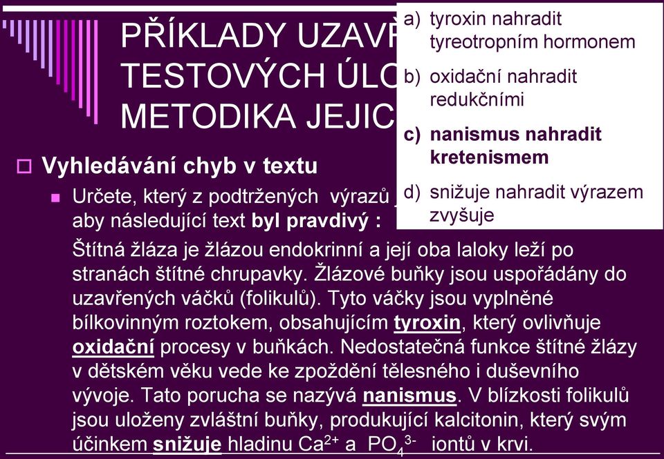 štítné chrupavky. Ţlázové buňky jsou uspořádány do uzavřených váčků (folikulů). Tyto váčky jsou vyplněné bílkovinným roztokem, obsahujícím tyroxin, který ovlivňuje oxidační procesy v buňkách.