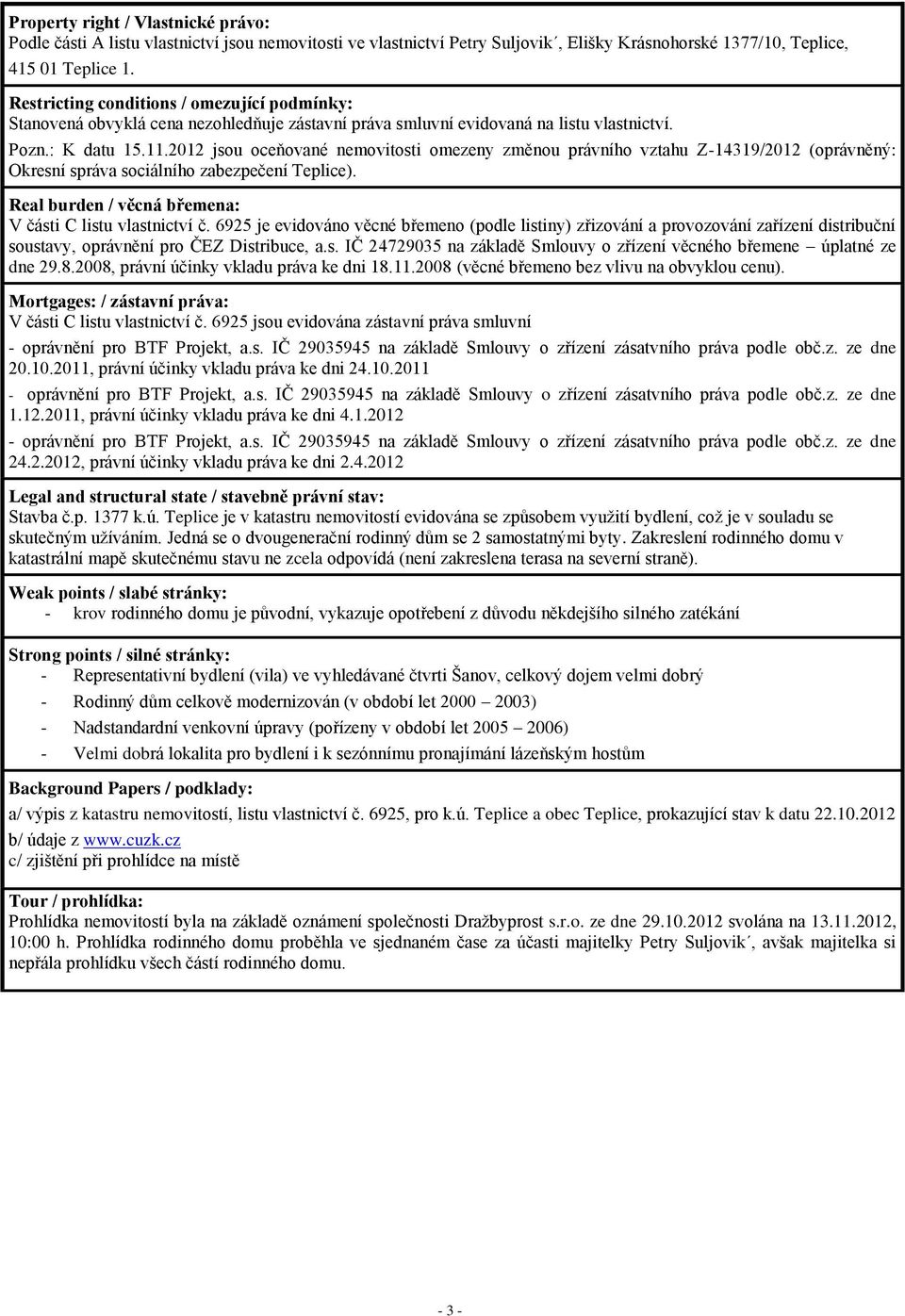 2012 jsou oceňované nemovitosti omezeny změnou právního vztahu Z-14319/2012 (oprávněný: Okresní správa sociálního zabezpečení ). Real burden / věcná břemena: V části C listu vlastnictví č.