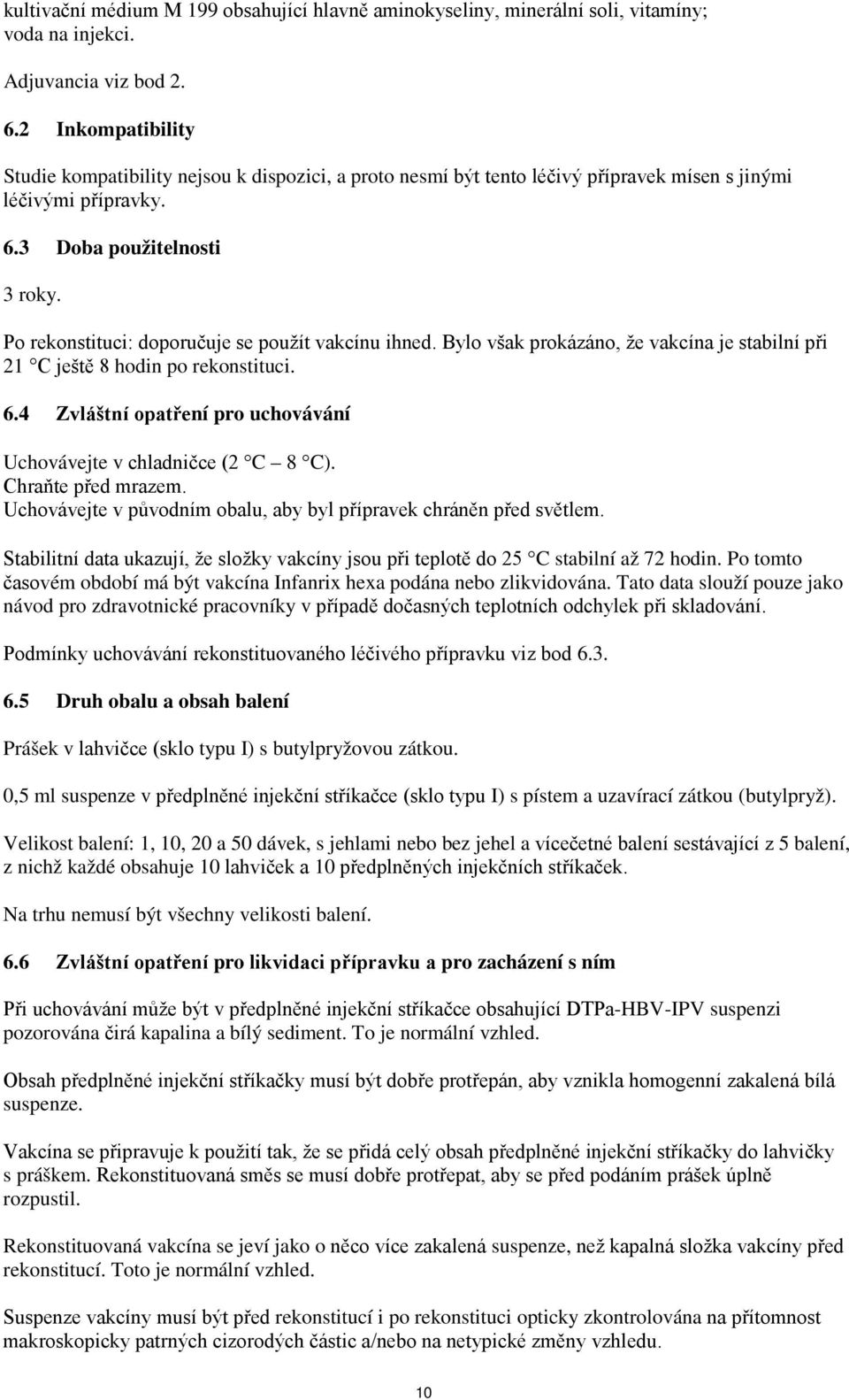 Po rekonstituci: doporučuje se použít vakcínu ihned. Bylo však prokázáno, že vakcína je stabilní při 21 C ještě 8 hodin po rekonstituci. 6.