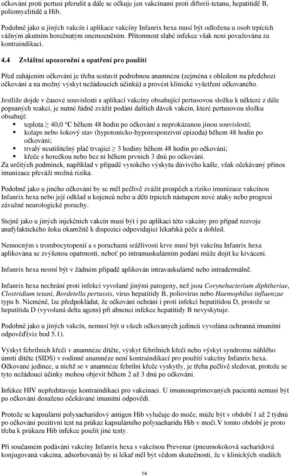 4.4 Zvláštní upozornění a opatření pro použití Před zahájením očkování je třeba sestavit podrobnou anamnézu (zejména s ohledem na předchozí očkování a na možný výskyt nežádoucích účinků) a provést