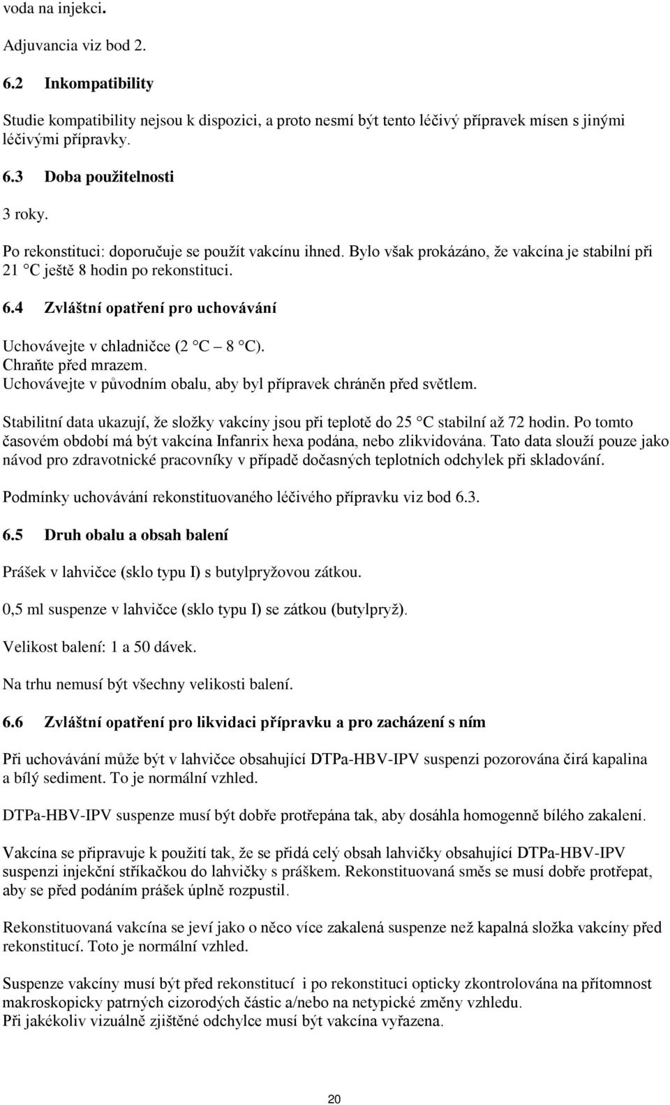 4 Zvláštní opatření pro uchovávání Uchovávejte v chladničce (2 C 8 C). Chraňte před mrazem. Uchovávejte v původním obalu, aby byl přípravek chráněn před světlem.