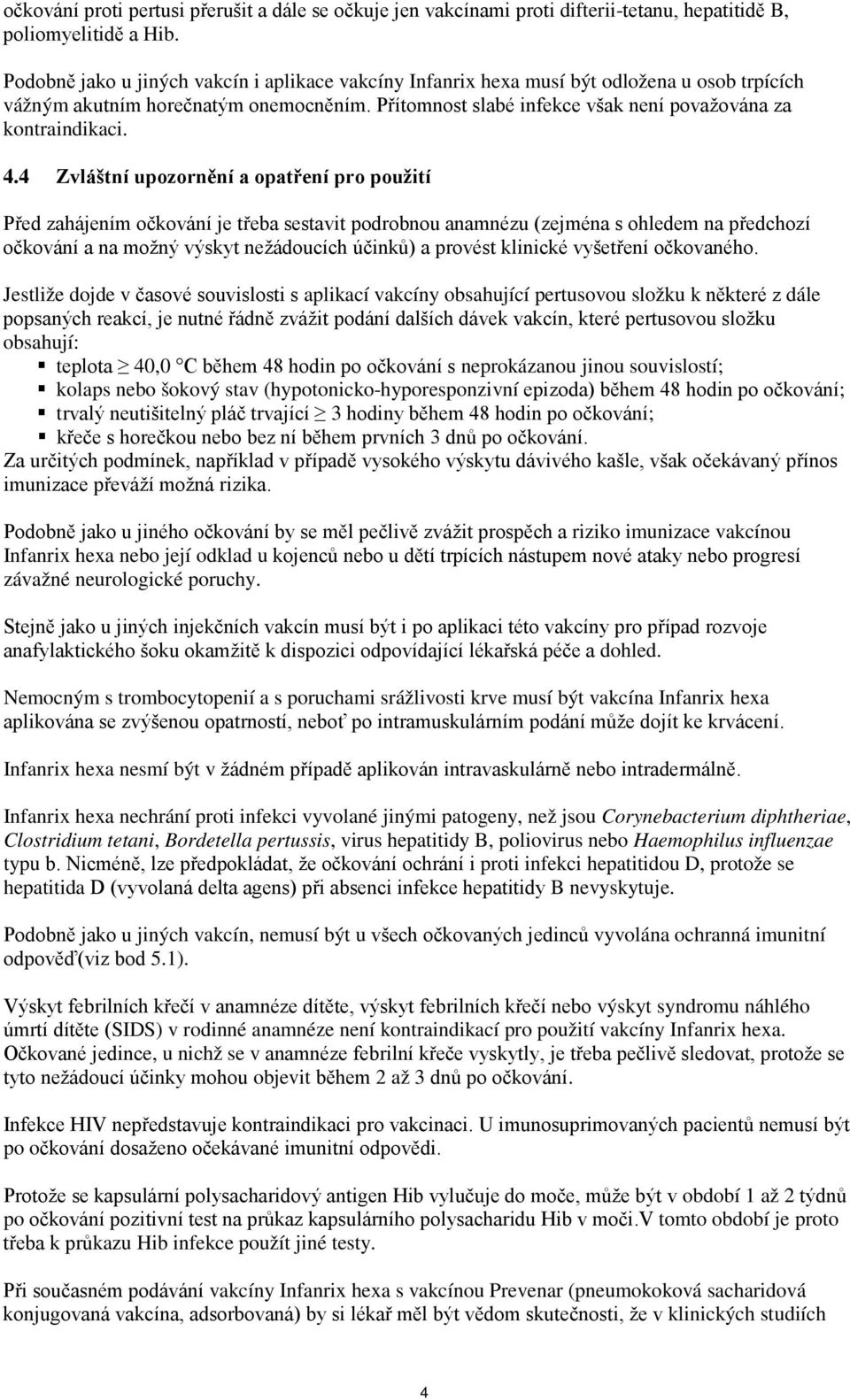 4.4 Zvláštní upozornění a opatření pro použití Před zahájením očkování je třeba sestavit podrobnou anamnézu (zejména s ohledem na předchozí očkování a na možný výskyt nežádoucích účinků) a provést