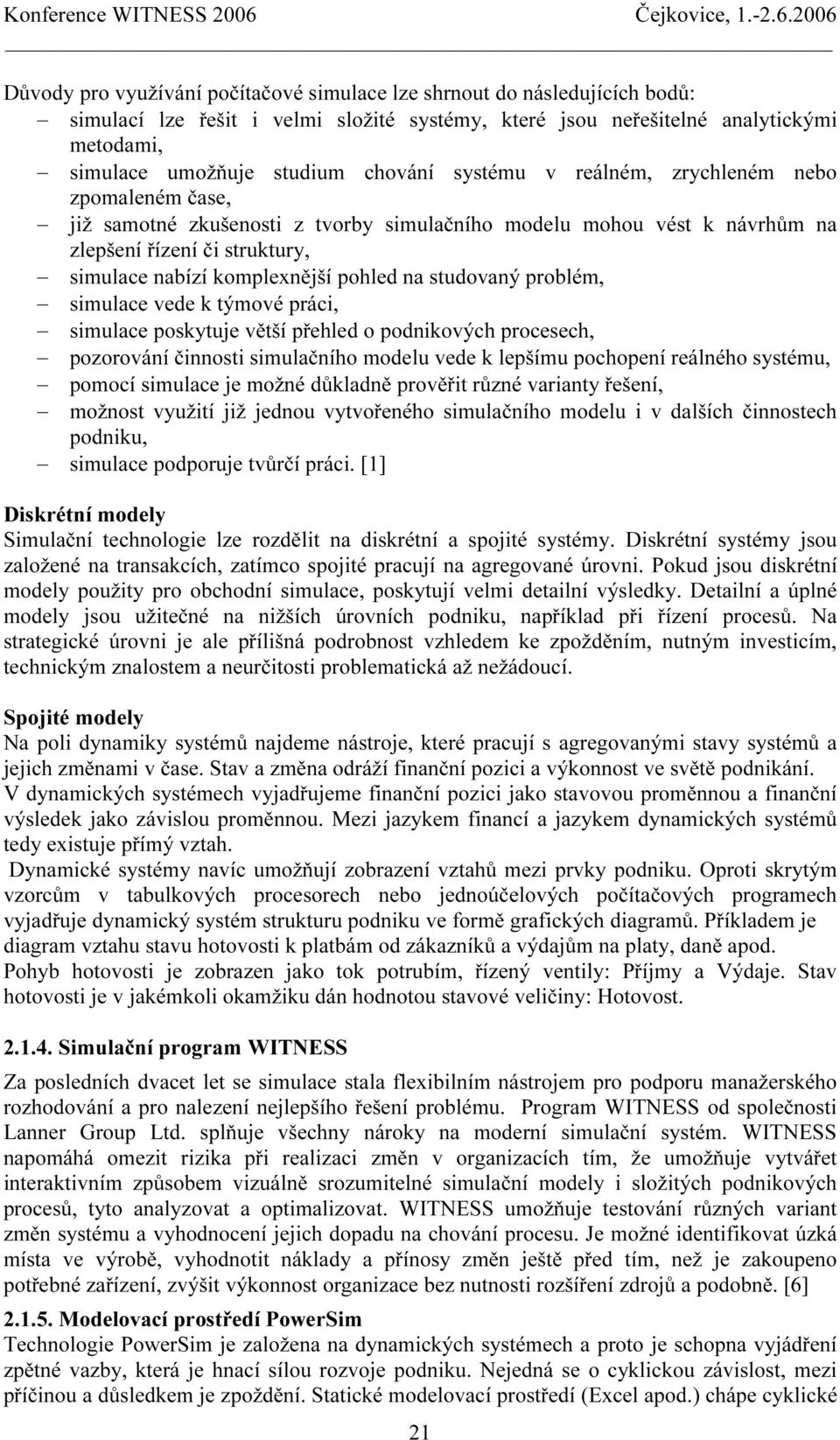 studovaný problém, simulace vede k týmové práci, simulace poskytuje větší přehled o podnikových procesech, pozorování činnosti simulačního modelu vede k lepšímu pochopení reálného systému, pomocí