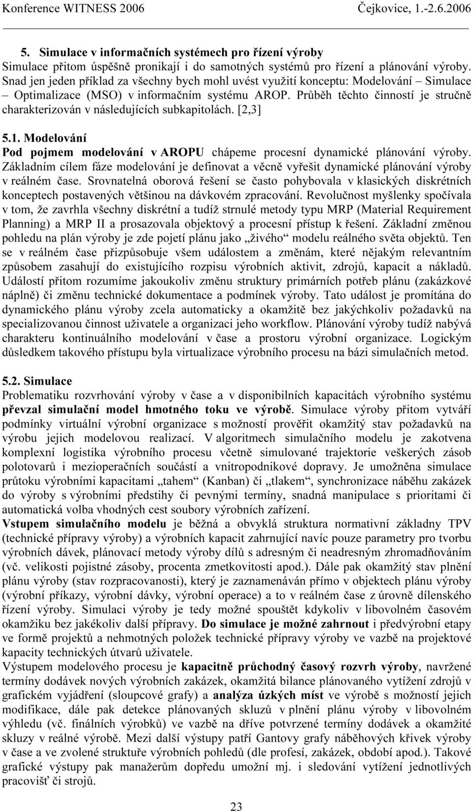 Průběh těchto činností je stručně charakterizován v následujících subkapitolách. [2,3] 5.1. Modelování Pod pojmem modelování v AROPU chápeme procesní dynamické plánování výroby.