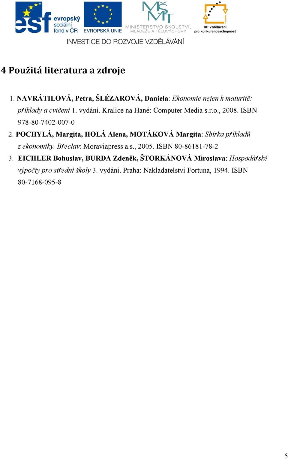 POCHYLÁ, Margita, HOLÁ Alena, MOTÁKOVÁ Margita: Sbírka příkladů z ekonomiky. Břeclav: Moraviapress a.s., 2005.