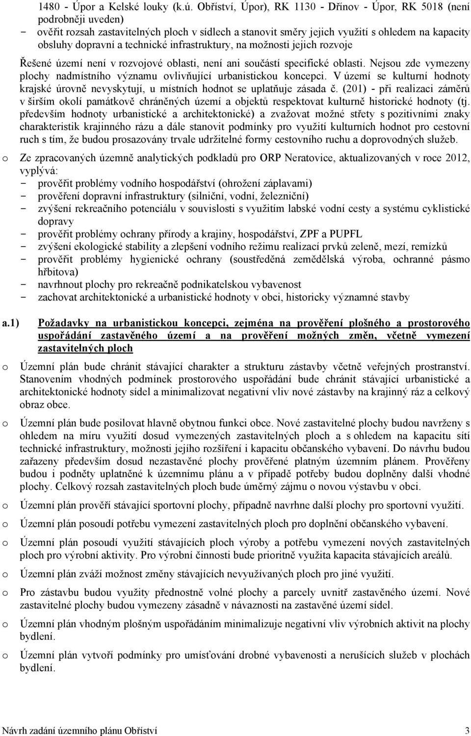 technické infrastruktury, na možnosti jejich rozvoje Řešené území není v rozvojové oblasti, není ani součástí specifické oblasti.