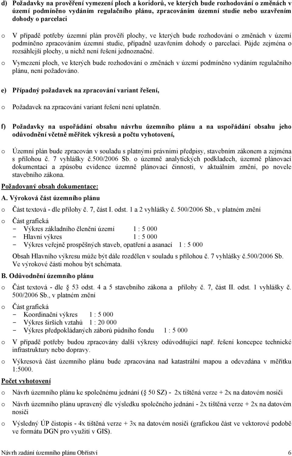 Půjde zejména o rozsáhlejší plochy, u nichž není řešení jednoznačné. o Vymezení ploch, ve kterých bude rozhodování o změnách v území podmíněno vydáním regulačního plánu, není požadováno.