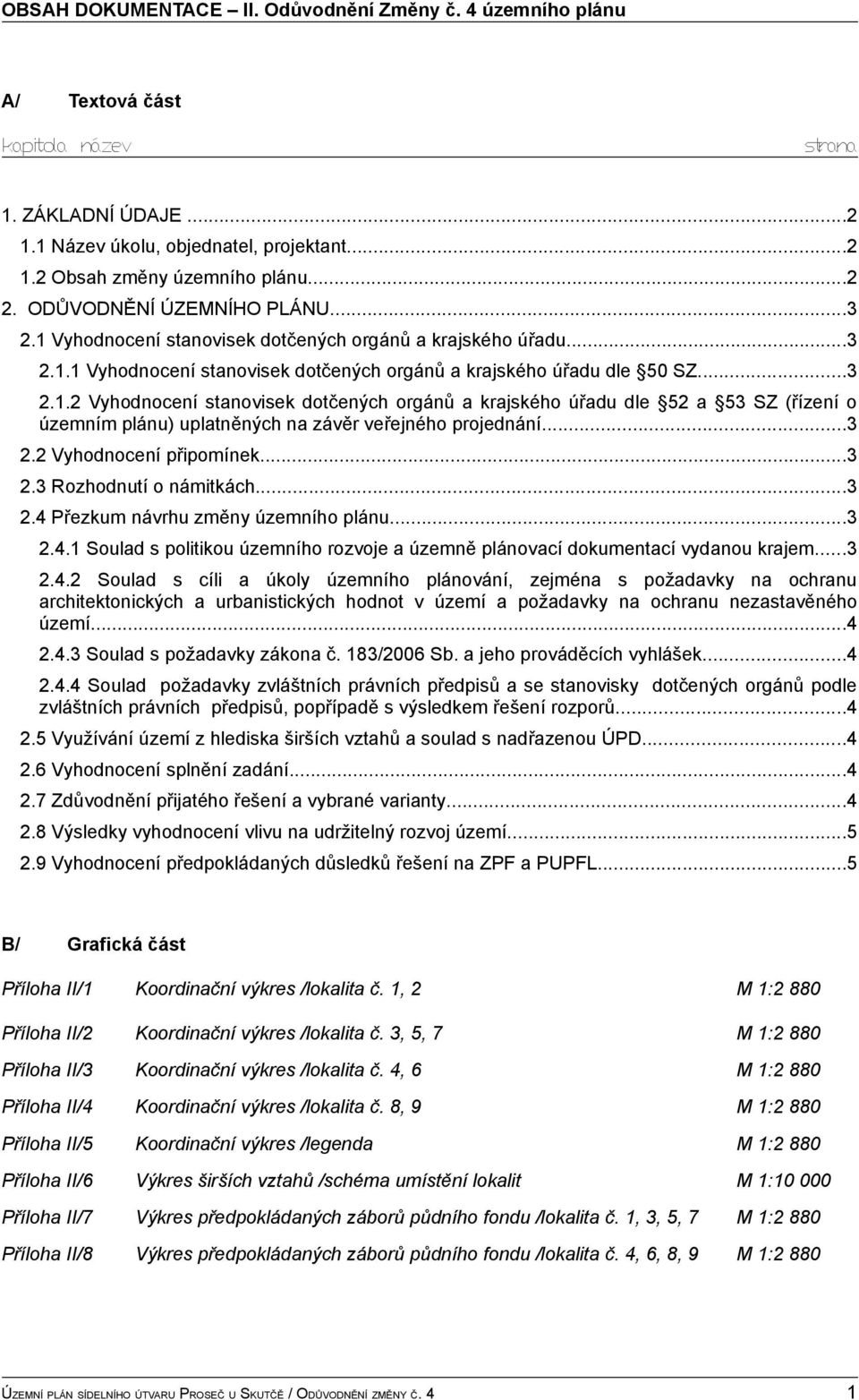 ..3 2.2 Vyhodnocení připomínek...3 2.3 Rozhodnutí o námitkách...3 2.4 Přezkum návrhu změny územního plánu...3 2.4.1 Soulad s politikou územního rozvoje a územně plánovací dokumentací vydanou krajem.