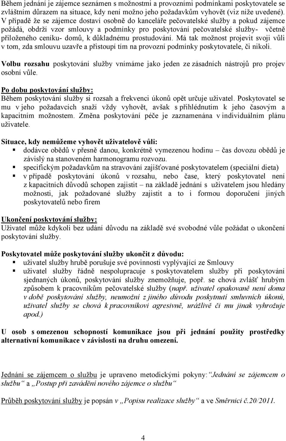 důkladnému prostudování. Má tak možnost projevit svoji vůli v tom, zda smlouvu uzavře a přistoupí tím na provozní podmínky poskytovatele, či nikoli.