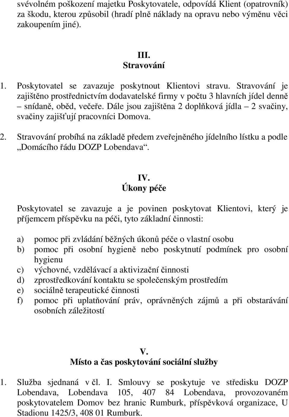 Dále jsou zajištěna 2 doplňková jídla 2 svačiny, svačiny zajišťují pracovníci Domova. 2. Stravování probíhá na základě předem zveřejněného jídelního lístku a podle Domácího řádu DOZP Lobendava. IV.