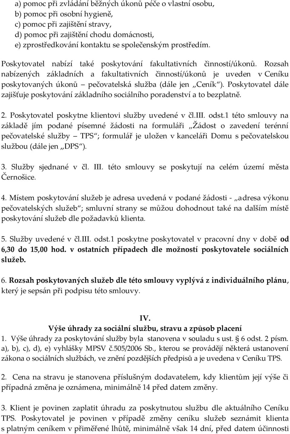 Rozsah nabízených základních a fakultativních činností/úkonů je uveden v Ceníku poskytovaných úkonů pečovatelská služba (dále jen Ceník ).